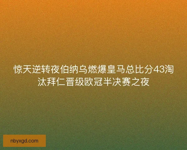惊天逆转夜伯纳乌燃爆皇马总比分43淘汰拜仁晋级欧冠半决赛之夜
