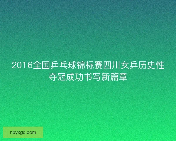 2016全国乒乓球锦标赛四川女乒历史性夺冠成功书写新篇章