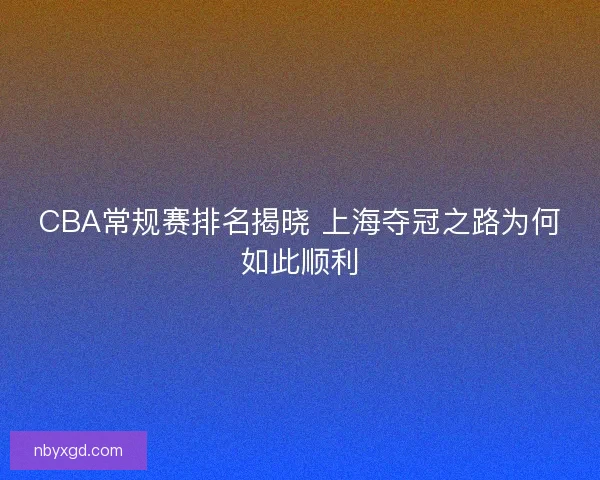 CBA常规赛排名揭晓 上海夺冠之路为何如此顺利