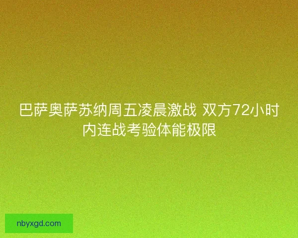 巴萨奥萨苏纳周五凌晨激战 双方72小时内连战考验体能极限